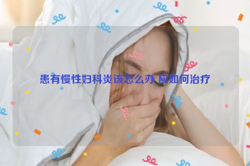 患有慢性妇科炎该怎么办 应如何治疗