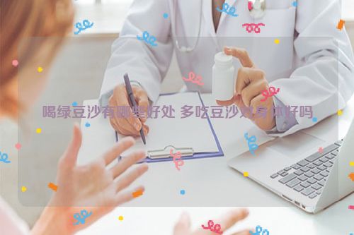喝绿豆沙有哪些好处 多吃豆沙对身体好吗