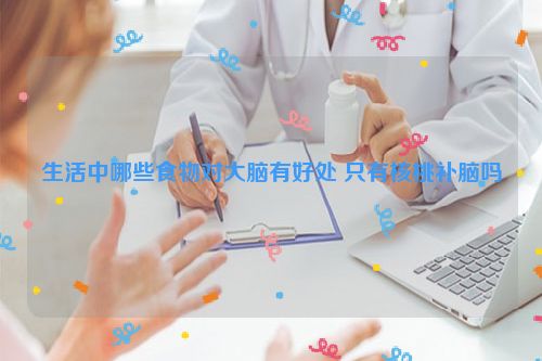 生活中哪些食物对大脑有好处 只有核桃补脑吗