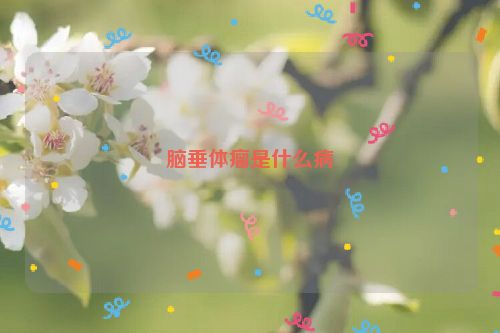 脑垂体瘤是什么病