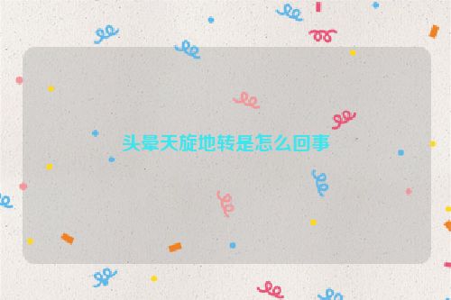 头晕天旋地转是怎么回事