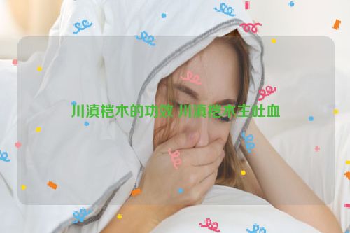 川滇桤木的功效 川滇桤木主吐血